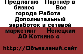 Предлагаю : Партнёр в бизнес        - Все города Работа » Дополнительный заработок и сетевой маркетинг   . Ненецкий АО,Коткино с.